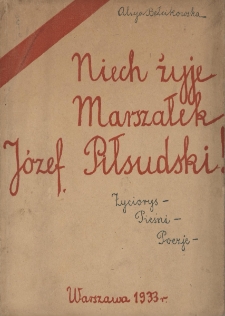 Niech żyje Marszałek J&oacute;zef Piłsudski! : życiorys, pieśni, poezje