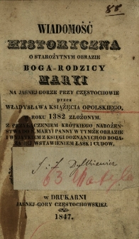 Wiadomość historyczna o starożytnym obrazie Boga-Rodzicy Maryi na Jasnej G&oacute;rze przy Częstochowie przez Władysława Książęcia Opolskiego w roku 1382 złożonym