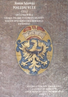 Posledni wule czyli Ostatnia wola : Czesko-polskie testamenty szlachty księstw opolskiego i raciborskiego z XVII wieku