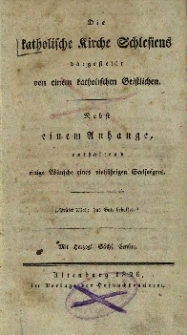 Die katholische Kirche Schlesiens : Dargestellt von einem katholischen Geistlichen. Nebst einem Anhange, enthaltend einige W&uuml;nsche eines vielj&auml;hrigen Seelsorgers