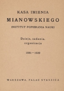 Kasa imienia Mianowskiego Instytut Popierania Nauki : dzieje, zadania, organizacja : 1881-1929