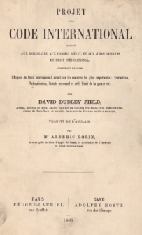 Projet d'un code international : propose aux diplomates, aux hommes d'Etat, et aux jurisconsultes du droit international ; contenant en outre l'Expose de Droit international actuel sur les matieres les plus importantes : extradition, naturalisation, statuts personnel et reel, droit de la guerre etc.