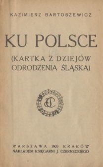 Ku Polsce : (kartka z dziej&oacute;w odrodzenia Śląska)
