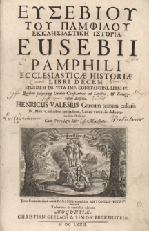 Ecclesiasticae Historiae Libri Decem. Ejusdem de vita Imp. Constantini, Libri Iv. Henrici Valesii annotationes in historiam ecclesiasticam Eusebii Caesariansis