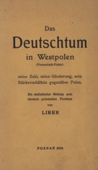 Das Deutschtum in Westpolen (Preussisch-Polen) : seine Zahl, seine Gliederung, sein St&auml;rkeverh&auml;ltnis gegen&uuml;ber Polen : ein statistischer Beitrag zum deutsch-polnischen Problem