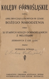 Kolędy g&oacute;rnośląskie, czyli Opis zwyczaji ludowych w czasie Bożego Narodzenia oraz 32 starych kolęd g&oacute;rnośląskich z melodjami zebranych z ust ludu przez Hermana D&oacute;naja