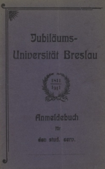 Jubil&auml;ums-Universit&auml;t Breslau : 1811-1911 : Anmeldebuch f&uuml;r den stud. cerv.