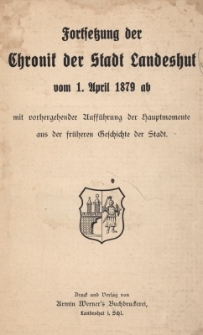 Fortsetzung der Chronik der Stadt Landeshut vom 1. April 1879 ab mit vorhergehender Auff&uuml;hrung der Hauptmomente aus der fr&uuml;heren Geschichte der Stadt