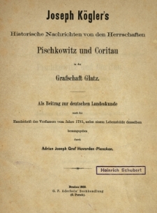 Joseph K&ouml;gler's historische Nachrichten von den Herrschaften Pischkowitz und Coritau in der Grafschaft Glatz : als Beitrag zur deutschen Landeskunde nach der Handschrift des Verfassers vom Jahre 1795, nebst einem Lebensbilde desselben