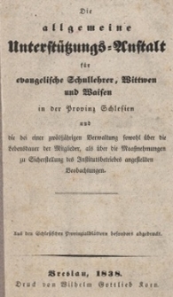 Die allgemeine Unterst&uuml;tzungs=Anstalt f&uuml;r evangelische Schullehrer, Mittwen und Maisen in der Provinz Schlesien und die bei einer zw&ouml;lf&auml;hrigen Verwaltung sowohl &uuml;ber die Lebensdauer der Mitglieder, als &uuml;ber die Maatznehmungen zu Sicherstellung des Institutsbetriebes angestellten Beobachtungen