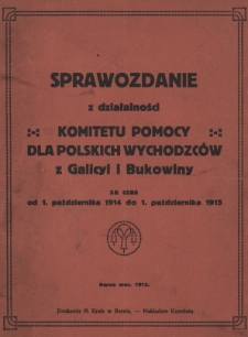 Sprawozdanie z działalności Komitetu pomocy dla polskich wychodźców z Galicyi i Bukowiny : za czas od 1. października 1914 do 1. października 1915