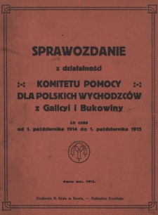 Sprawozdanie z działalności Komitetu pomocy dla polskich wychodźców z Galicyi i Bukowiny : za czas od 1. października 1914 do 1. października 1915