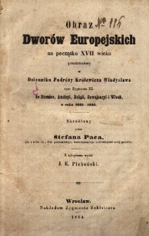 Obraz dwor&oacute;w europejskich na początku XVII wieku przedstawiony w Dzienniku podr&oacute;ży kr&oacute;lewicza Władysława, syna Zygmunta III, do Niemiec, Austryi, Belgii, Szwajcaryi i Włoch w roku 1624-1625