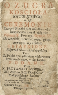 Ozdoba Kościoła Katolickiego to iest Ceremonie Ktorych Kościoł S. w wszelkich okolicznościach zwykł zażywać : Pismem S., Powagą Oyc&oacute;w SS., Dawnością utwierdzone, gruntownym wykładem Obiaśnione