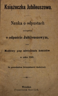 Nauka o odpustach, szczeg&oacute;lnie o odpuście Jubileuszowym, oraz Modlitwy przy odwiedzaniu kościoł&oacute;w w roku 1901