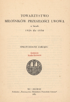 Towarzystwo Miłośników Przeszłości Lwowa w Latach 1926 do 1930 : sprawozdanie Zarządu