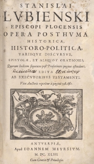 Stanislai Lvbienski Episcopi Plocensis Opera Posthvma Historica, Historo-Politica Variisqve Discvrsvs, Epistolae, Et Aliqvot Orationes... Ab Execvtoribvs Testamenti... ; Vita Auctoris reperitur...