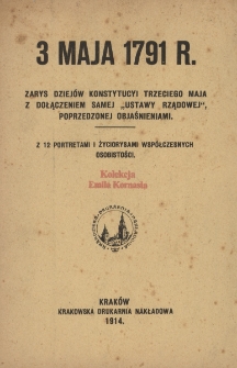 3 Maja 1791 r. : zarys dziej&oacute;w Konstytucji Trzeciego Maja z dołączeniem samej &bdquo;Ustawy Rządowej&rdquo;, poprzedzonej objaśnieniami : z 12 portretami i życiorysami wsp&oacute;łczesnych osobistości