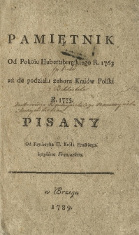 Pamiętnik od Pokoiu Hubertusburgskiego R. 1763 aż do podziału zaboru Krai&oacute;w Polski R. 1775 od Fryderyka II. Kr&oacute;la Pruskiego ięzykiem Francuzkim