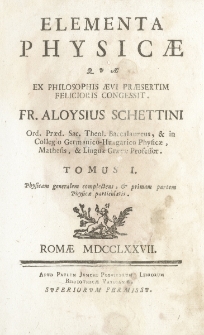Elementa Physicæ : Quae Ex Philosophis Aevi Praesertim Felicioris Congessit Fr. Aloysius Schettini [...] T. 1, Physicam generalem complectens, & primam partem Physicae particularis