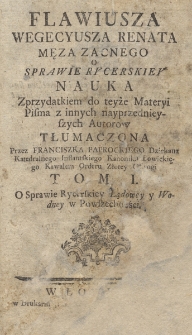 Flawiusza Wegecyusza Renata Męza Zacnego O Sprawie Rycerskiej Nauka. T. 1, O Sprawie Rycerskiey Lądowey y Wodney w Powszechności : z przydatkiem do teyże Materyi Pisma z innych nayprzednieyszych Autorow