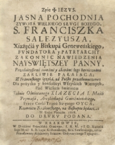 Jasna Pochodnia Zywota Wielkiego Słvgi Bozego, S. Franciszka Salezyusza, Xiążęcia y Biskupa Geneweńskiego, Fvndatora y Patryarchy Zakonnic Nawiedzenia Nayswiętszey Panny, Przedniey&szlig;emi cnotami y akcyami Iego heroicznemi Zarliwie Pałaiąca / Z Francuskiego Ięzyka, na Polski przetłumaczona [...], Przez Corki Tegoż Swiętego Oyca, Konwentu Krakowskiego, na Biskupiu będące; W Roku Pańskim 1718. Do Drvkv Podana