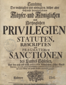 Samlung Der wichtigsten und n&ouml;thigsten, bisher aber noch nicht hereusgegebenen K&auml;yser=und K&ouml;niglichen auch Hertzoglichen Privilegien, Statuten, Rescripten und pragmatischen Sanctionen des Landes Schlesien [...]Th. 2.
