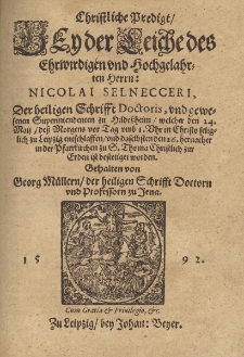 Christliche Predigt, Bey der Leiche des Ehrwirdigen vnd Hochgelahrten Herrn: Nicolai Selnecceri, Der heiligen Schrifft Doctoris, vnd gewesenen Superintendenten zu Hilde&szlig;heim, welcher den 24. Maij, de&szlig; Morgens vor Tag vmb 1.Vhr in Christo seliglich zu Leipzig entschlaffen, vnd daselbsten den 26. hernacher in der Pfarrkirchen zu S. Thoma Christlich zur Erden ist bestetiget worden / Gehalten von Georg M&uuml;llern, der heiligen Schrifft Doctorn vnd Professorn zu Jena