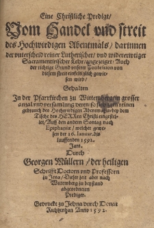 Eine Christliche Predigt, Vom Handel vnd streit des Hochwirdigen Abentmals,darinnen der vnterscheid reiner Lutherischer, vnd widererwtiger Sacramentirischer Lehr, angezeiget [...] wird, Gehalten Jn der Pfarrkirchen zu Wittemberg [...] Auff den andern Sontag nach Epiphaniae, welcher gewesen der 16.Ianuar. dis lauffenden 1592. Jars. / Durch Georgen M&uuml;llern, der heiligen Schrifft Doctorn vnd Professorn zu Jena, Dieser zeit aber nach Wittemberg zu beystand abgeordneten Prediger