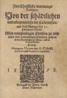 Zwo Christliche warnungs Predigten. Von der sch&auml;dtlichen vnd erlogenen lehr der Caluinisten, aus dem Anfang des 36. Psalmens Dauids, [...] gethan in der Pfarrkirchen zu Jhena, vnd in Truck gefertiget