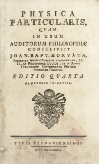 Physica Particularis Quam In Usum Auditorum Philosophiæ Conscripsit Joan. Bapt. Horváth... Editio Quarta Ab Authore Recognita