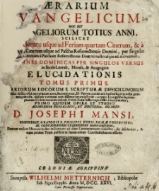 AErarium Evangelicum Hoc Est Evangeliorum Totius Anni : Scilicet Ab Adventu usque Ad Feriam quartam Cinerum, Et a Feria IV. Cinerum usque Ad Pascha Resurrectionis Domini, per singulas Ferias; ac demum A Paschate Resurrectionis Domini nostri usque ad Adventum In Omnes Dominicas Per Singulos Versus in Sensu Literali, Morali, & Anagogico Elucidationis Tomus. T. 1-3. : Variorum Locorum S. Scripturae Difficillimorum Dilucida Expositione tanquam auro, Sententiarum SS. Patrum ponderatis Authoritatibus velut gemmis pretiosis... / Primo Quidem Opera Et Studio... D. Josephi Mansi... Demum vero ex Idiomate Italico in Latinum ad usum... traductus... ; Cum Indicibus necessariis