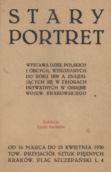 Stary portret : wystawa dzieł polskich i obcych, wykonanych do roku 1830 a znajdujących się w zbiorach prywatnych w obrębie wojew. krakowskiego : [katalog wystawy] od 16 marca do 23 kwietnia 1930