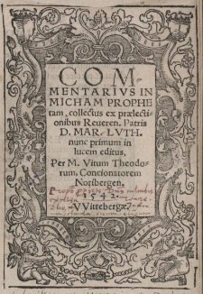 Commentarivs in Micham prophetam, collectus ex praelectionibus Reueren. Patris D. MAR-LVTH. nunc primum in lucem editus, Per M. Vitum Thedorum Concionatorem Noribergen