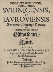 Phoenix Redivivus Ducatuum, Svidnicensis, & Javroviensis. Der wieder-lebendige Phoenix, der beyden F&uuml;rstenth&uuml;mer Schweidnitz und Jauer