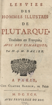 Les vies des hommes illustres de Plutarch traduites en francois, avec des remarques, par Mr. & Me Dacier