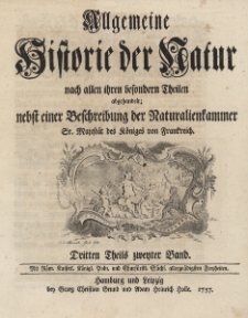 Allgemeine Historie der Natur nach allen ihren besondern Theilen abgehandelt; nebst einer Beschreibung der Naturalienkammer Sr. Majestät des Königes von Frankreich. T.3, B.2