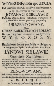 Wizerunk dobrego Zycia Pod śmiertelną umbrą ná żałobnym akćie wyrażony, w Wielmoznym Imci Panu Jozefacie Sielawie Podsędku Wojewodztwa Połockiego Fundatorze y Dobrodźieju swoim powinną propensyą Prezentowany. Oraz Obraz Smiertelnych Bolesci Kaznodźieyskim dowodem Audytorowi Wyłożony, á Bez koloru jawną pamięćią y obligacyą w dozgonnym żyćiu Wielmożnemu Imći Panu Janowi Sielawie Starośćie Zwilskiemu, Sukcessorowi Fundacyi Kośćioła Sieliskiego Oycow Bernardynow, pod tytułem Weroniki S. Dobrodźiejowi nayosobliwszemu dnia 20. Lutego, po pierwszey niedzieli postu, nazajutrz wtymże Kośćiele przez Xiędza Ludwika Bychowca kaznodźieję ordynaryinego Kustodyi Wileńskiey, Zakonu S. F. Obserwantow nieznośnym żalem Renowowany. Roku, ktorego Bostwo ludzkiey natury Obraz na śiebie przyięło 1747