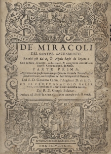 De' miracoli del santiss. Sacramento. Raccolti già dal R.D. Nicola Laghi da Lugano: con historie, sentenze, instruttioni, & auuertenze intorno alla Santiss. Communione, & Messa, parte prima [-seconda]. Aggiuntoui in questa nuoua impressione la Seconda Parte di altri simili Miracoli, con l'Historia de' Sacri Corporali di Daroca, Dal R.D. Girolamo Canini d'Anghiari D. di S.T. et il Propugnacolo della vera, e real presenza di Christo nell'Eucaristia Santiss. Del R.D. Giorgio Polacco