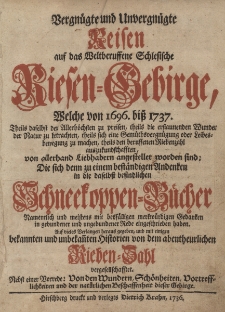 Vergn&uuml;gte und unvergn&uuml;gte Reisen auf das welt-beruffene schlesische Riesen-Gebirge : welche von 1696. bisz 1737. [...] von allerhand Liebhabern angestellet worden sind, die sich [...] in die [...] Schneekoppen-B&uuml;cher [...] eingeschrieben haben [...] herausgegeben, und mit einigen bekannten und unbekannten Historien von dem abentheurlichen Rieben-Zahl vergesellschaftet