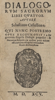 Dialogorum sacrorum libri qvatvor Sebastiano Castellione, qvi nvnc postremo opvs recognovit: argumenta singulis Dialogis præposuit, & sententias subiecit, ex quibus pueri discant officium, hoc est, quid imitandum sit, aut declinandum