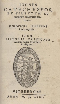 Icones Catecheseos et virtvtvm ac uitiorum illustratae numeris [...] Item. Historia passionis domini nostri Iesu Christi effigiata