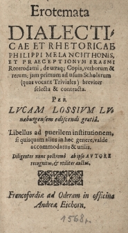 Erotemata Dialecticae et Rhetoricae Philippi Melanchthonis, et Praeceptionum Erasmi Roterodami, de utraq[ue] Copia verborum & rerum: jam primum ad usum Scholarum, (quas vocant Triviales) breviter selecta & contracta; Per Lvcam Lossivm Lvnaeburgensem ediscendi gratia. Libellus ad puerilem institutionem, si quisquam alius in hoc genere, valdè accommodatus & utilis. Diligenter, nunc postremò, ab ipso Avtore recognitus, et vtiliter auctus
