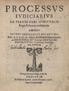 Processus iudiciarius ad praxim fori spiritualis Regni Poloniae conscriptus. Authore Iacobo Ianidlovio Bozantino, Phil. & I.V.D. in Alma Academia Cracouiensi publico Professore, IIImie Principis Bernardi Macieiowski Cardinalis Consistoriali Assessore