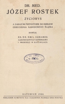 Dr. med. J&oacute;zef Rostek : życiorys a zarazem przyczynek do dziej&oacute;w odrodzenia narodowego Śląska