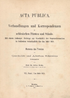 Acta Publica : Verhandlungen und Correspondenzen der schlesischen F&uuml;rsten und St&auml;nde : Namens des Vereins f&uuml;r Geschichte und Alterthum Schlesiens. Bd. 7 : Das Jahr 1628