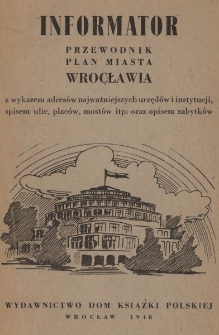 Informator : przewodnik : plan miasta Wrocławia z wykazem adres&oacute;w najważniejszych urzęd&oacute;w i instytucji, spisem ulic, plac&oacute;w, most&oacute;w itp. oraz opisem zabytk&oacute;w