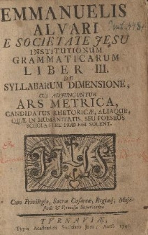 Emmanuelis Alvari e Societate Jesu institutionum grammaticarum liber III. De syllabarum dimensione, cui adjunguntur ars metrica, candidatus rhetoricae, aliaque, quae in humanitatis, seu poeseos schola fere praelegi solent
