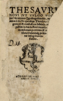 Thesavri Novi (Vt Vvlgo Vocatur) sermones Quadragesimales : nunc demum à docto quodam Theologo ita recogniti, vt & confossa ac sublata sint quae passim in his lectori occurreba[n]t mendorum portenta, & mutilata truncataq[ue] pristinae integritati restituta