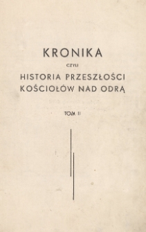 Kronika czyli historia przeszłości kościoł&oacute;w nad Odrą. T. 2.